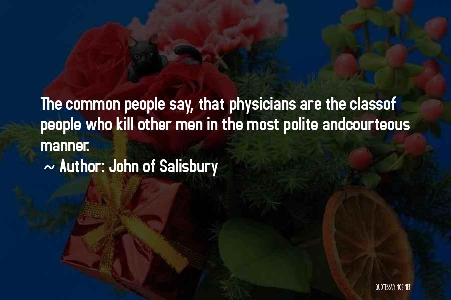 John Of Salisbury Quotes: The Common People Say, That Physicians Are The Classof People Who Kill Other Men In The Most Polite Andcourteous Manner.