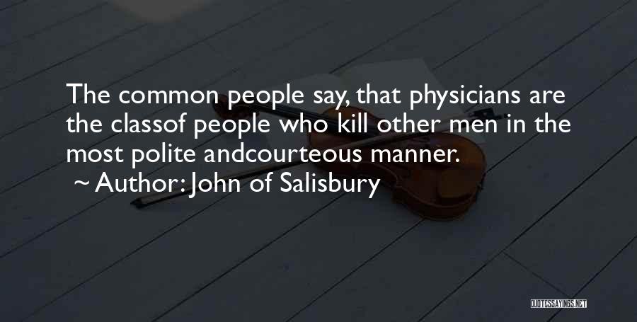 John Of Salisbury Quotes: The Common People Say, That Physicians Are The Classof People Who Kill Other Men In The Most Polite Andcourteous Manner.