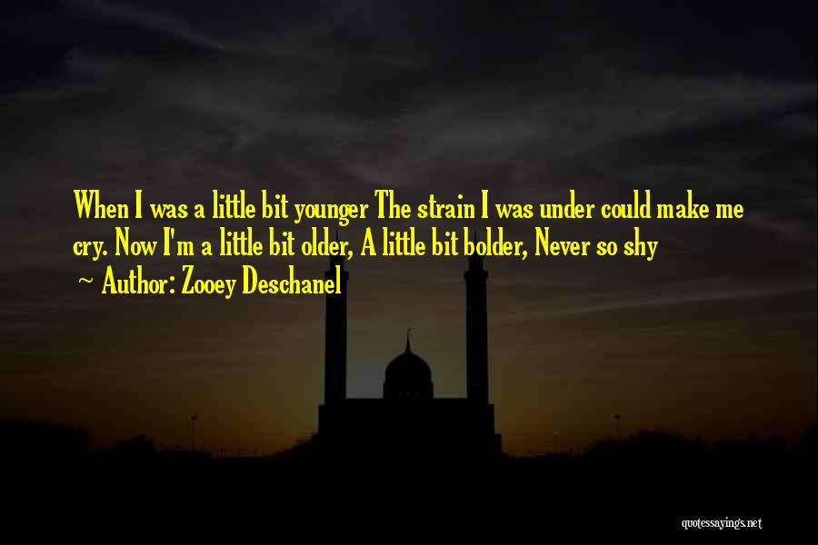 Zooey Deschanel Quotes: When I Was A Little Bit Younger The Strain I Was Under Could Make Me Cry. Now I'm A Little