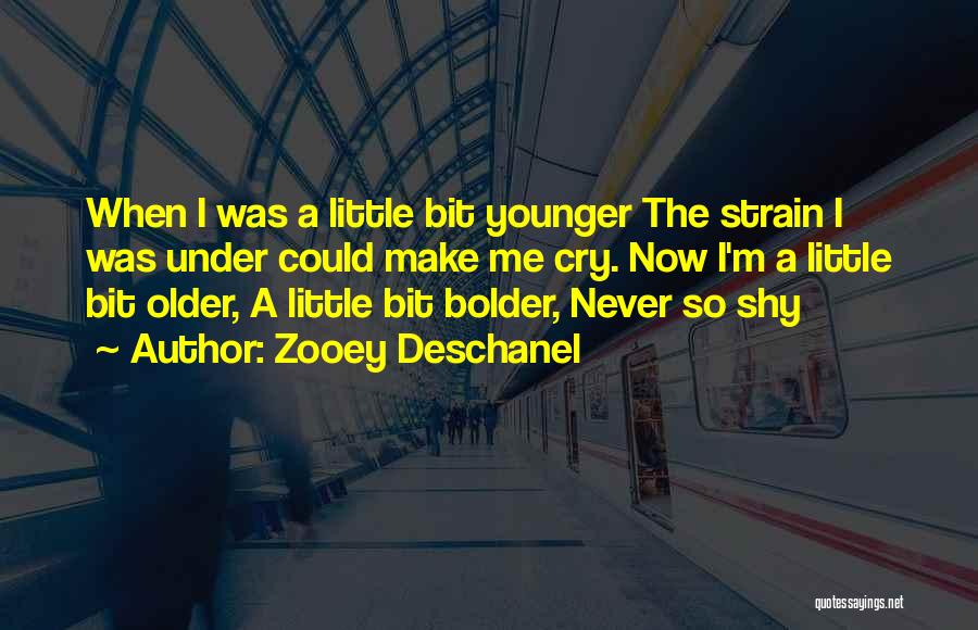 Zooey Deschanel Quotes: When I Was A Little Bit Younger The Strain I Was Under Could Make Me Cry. Now I'm A Little