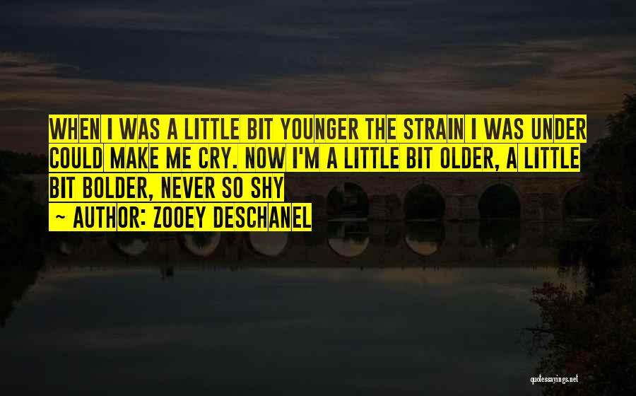 Zooey Deschanel Quotes: When I Was A Little Bit Younger The Strain I Was Under Could Make Me Cry. Now I'm A Little