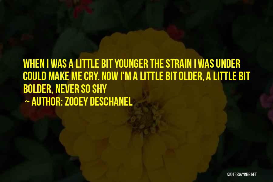 Zooey Deschanel Quotes: When I Was A Little Bit Younger The Strain I Was Under Could Make Me Cry. Now I'm A Little