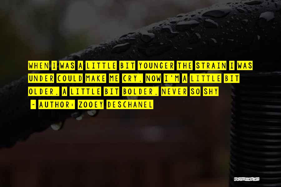 Zooey Deschanel Quotes: When I Was A Little Bit Younger The Strain I Was Under Could Make Me Cry. Now I'm A Little