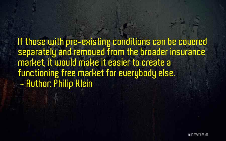 Philip Klein Quotes: If Those With Pre-existing Conditions Can Be Covered Separately And Removed From The Broader Insurance Market, It Would Make It