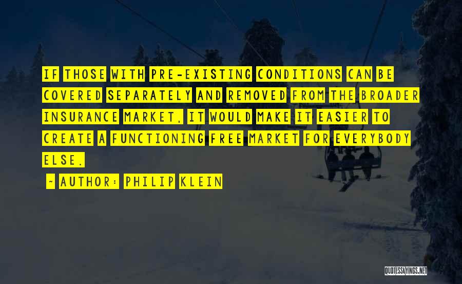 Philip Klein Quotes: If Those With Pre-existing Conditions Can Be Covered Separately And Removed From The Broader Insurance Market, It Would Make It