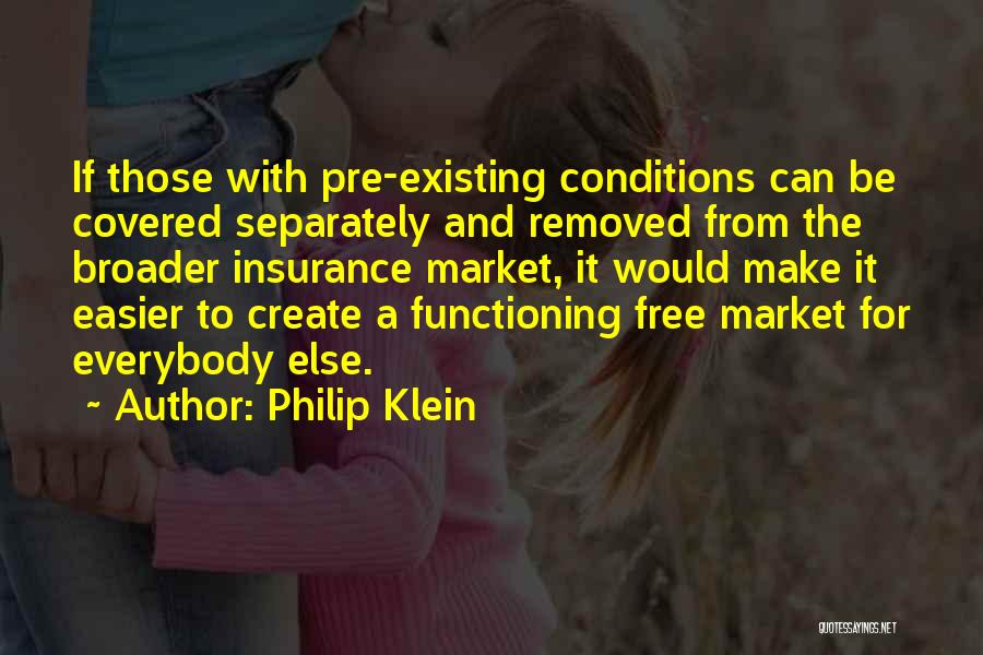 Philip Klein Quotes: If Those With Pre-existing Conditions Can Be Covered Separately And Removed From The Broader Insurance Market, It Would Make It