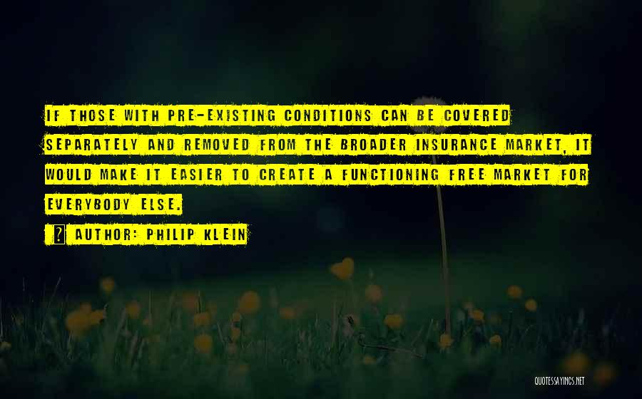 Philip Klein Quotes: If Those With Pre-existing Conditions Can Be Covered Separately And Removed From The Broader Insurance Market, It Would Make It