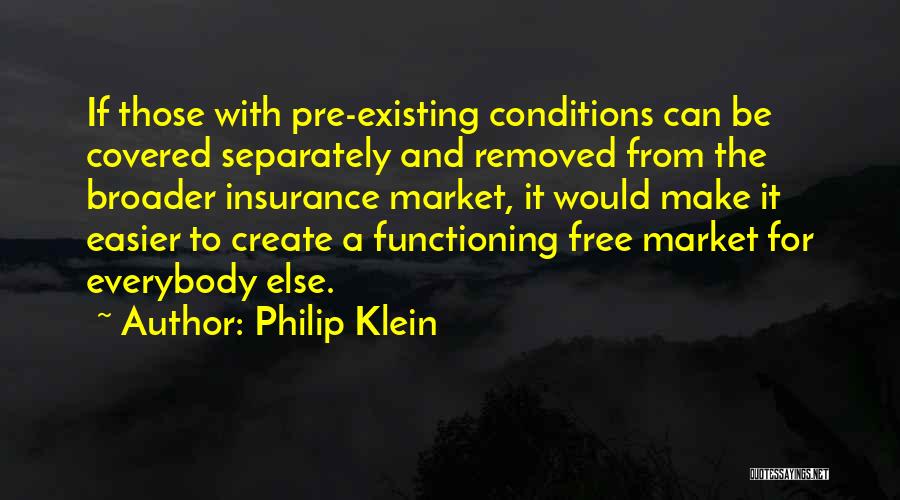Philip Klein Quotes: If Those With Pre-existing Conditions Can Be Covered Separately And Removed From The Broader Insurance Market, It Would Make It