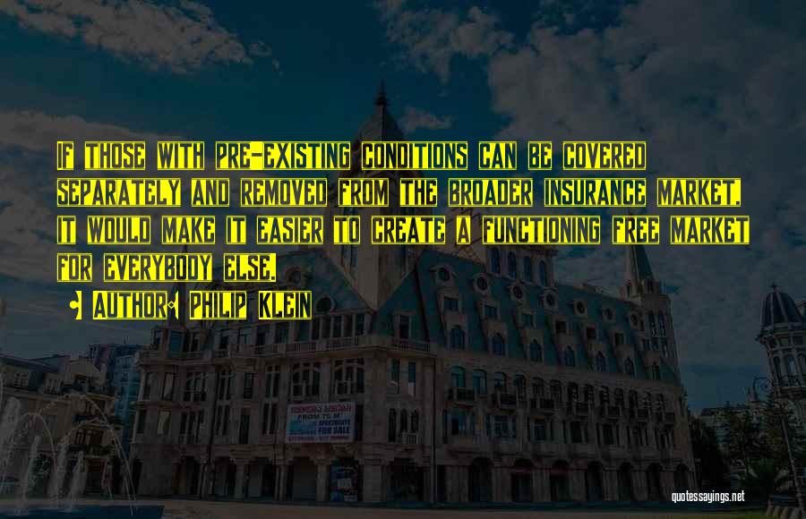 Philip Klein Quotes: If Those With Pre-existing Conditions Can Be Covered Separately And Removed From The Broader Insurance Market, It Would Make It