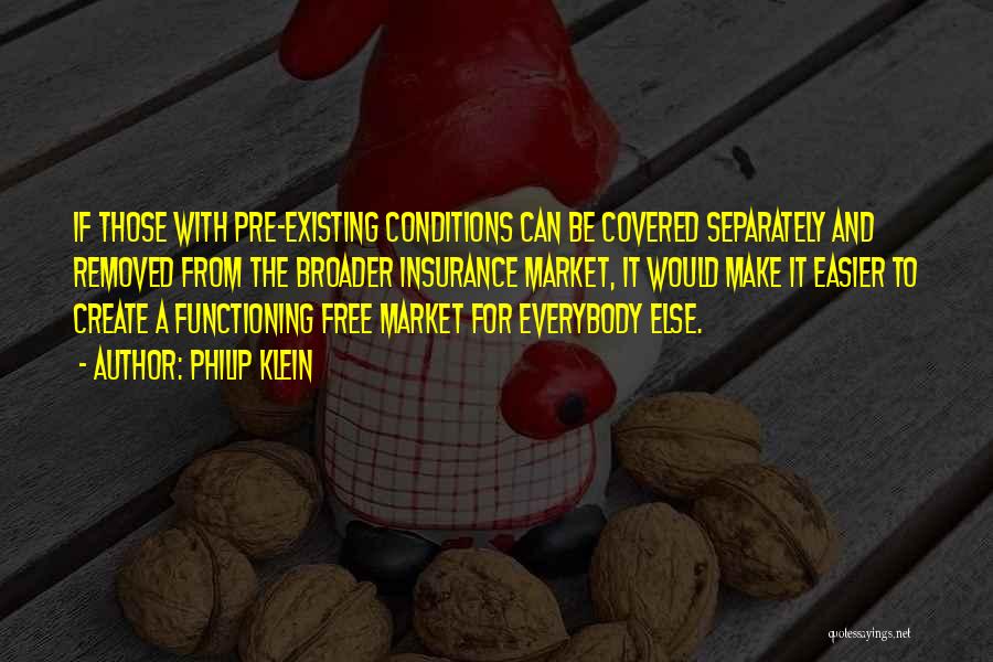 Philip Klein Quotes: If Those With Pre-existing Conditions Can Be Covered Separately And Removed From The Broader Insurance Market, It Would Make It