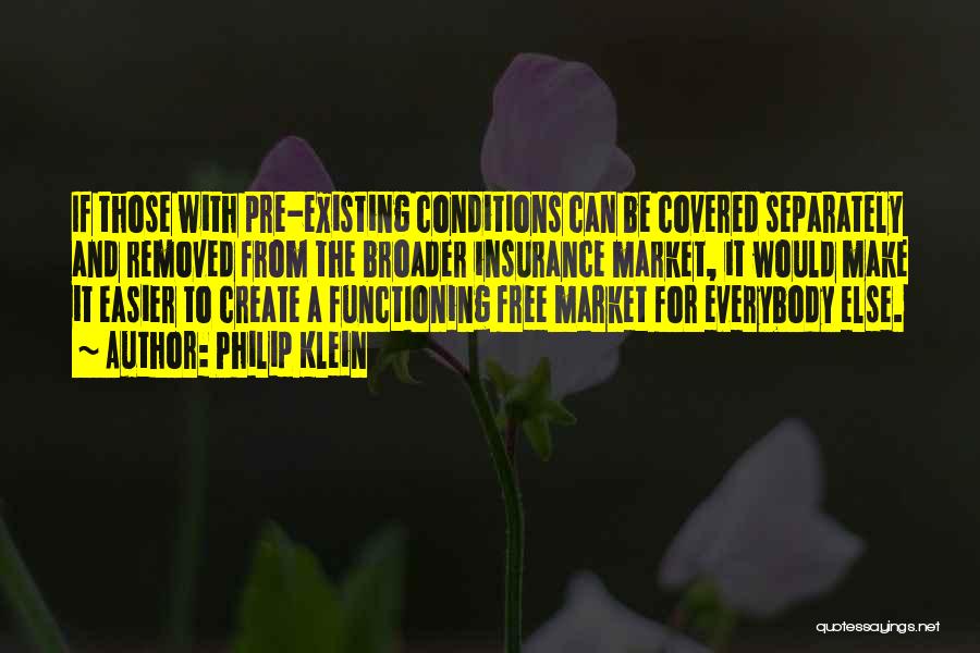 Philip Klein Quotes: If Those With Pre-existing Conditions Can Be Covered Separately And Removed From The Broader Insurance Market, It Would Make It