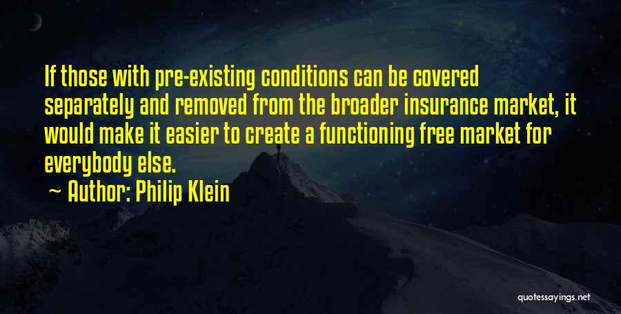 Philip Klein Quotes: If Those With Pre-existing Conditions Can Be Covered Separately And Removed From The Broader Insurance Market, It Would Make It