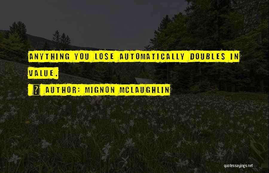 Mignon McLaughlin Quotes: Anything You Lose Automatically Doubles In Value.