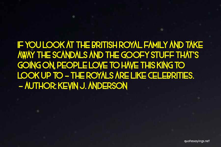 Kevin J. Anderson Quotes: If You Look At The British Royal Family And Take Away The Scandals And The Goofy Stuff That's Going On,