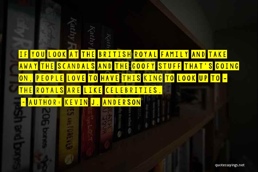 Kevin J. Anderson Quotes: If You Look At The British Royal Family And Take Away The Scandals And The Goofy Stuff That's Going On,