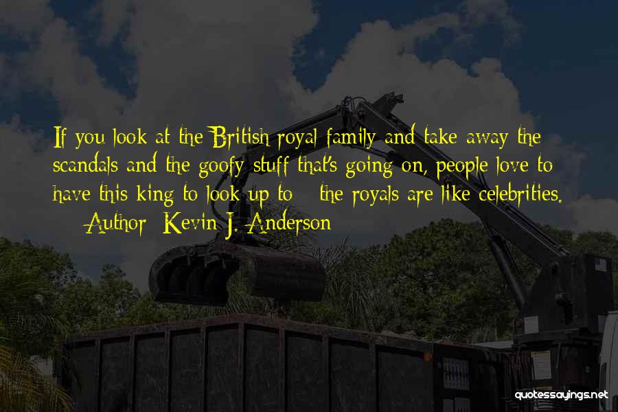 Kevin J. Anderson Quotes: If You Look At The British Royal Family And Take Away The Scandals And The Goofy Stuff That's Going On,