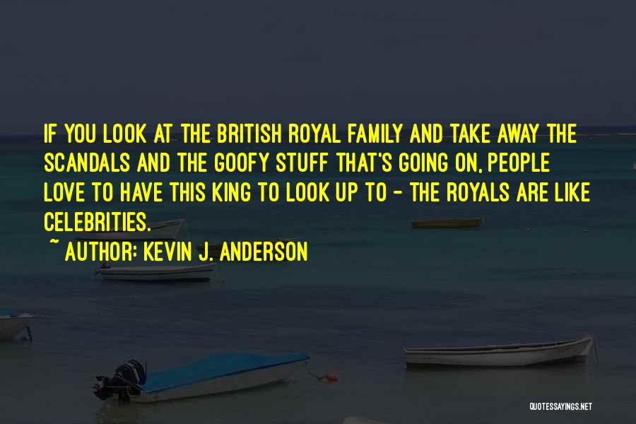 Kevin J. Anderson Quotes: If You Look At The British Royal Family And Take Away The Scandals And The Goofy Stuff That's Going On,