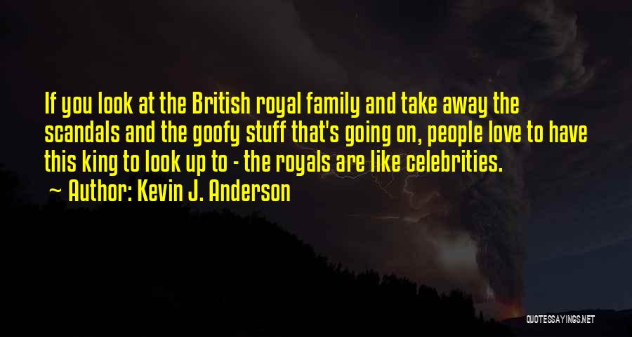 Kevin J. Anderson Quotes: If You Look At The British Royal Family And Take Away The Scandals And The Goofy Stuff That's Going On,