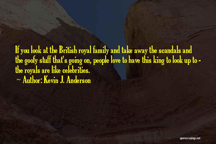 Kevin J. Anderson Quotes: If You Look At The British Royal Family And Take Away The Scandals And The Goofy Stuff That's Going On,