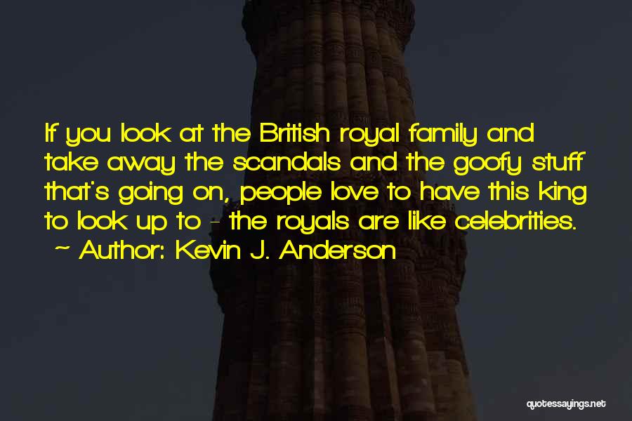 Kevin J. Anderson Quotes: If You Look At The British Royal Family And Take Away The Scandals And The Goofy Stuff That's Going On,