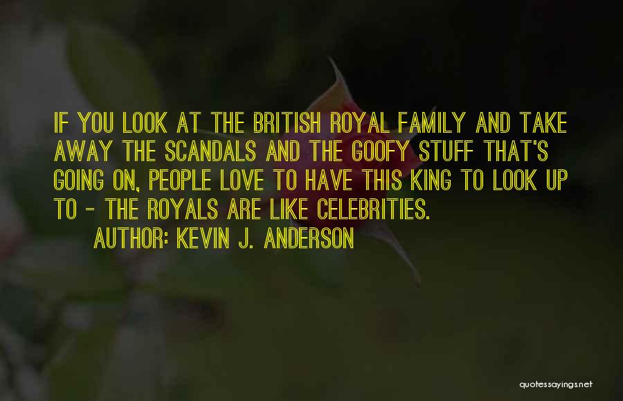 Kevin J. Anderson Quotes: If You Look At The British Royal Family And Take Away The Scandals And The Goofy Stuff That's Going On,