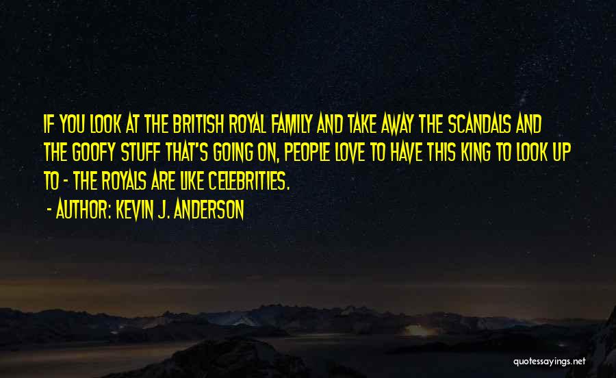 Kevin J. Anderson Quotes: If You Look At The British Royal Family And Take Away The Scandals And The Goofy Stuff That's Going On,