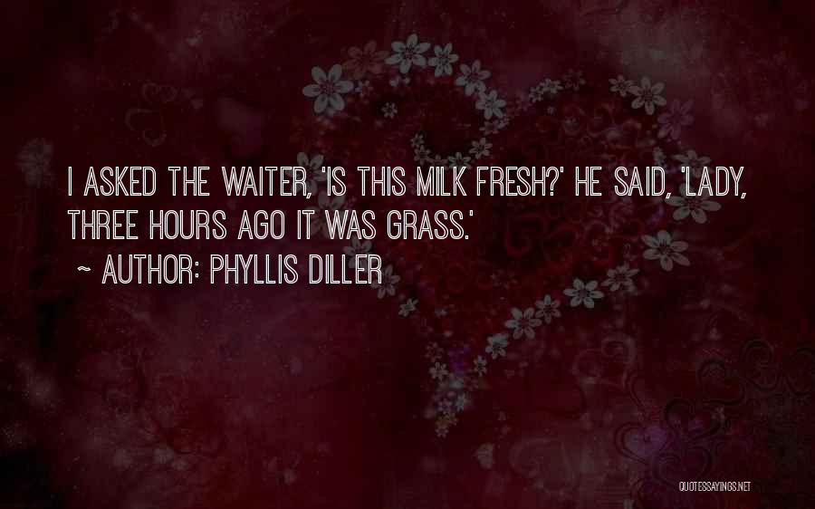 Phyllis Diller Quotes: I Asked The Waiter, 'is This Milk Fresh?' He Said, 'lady, Three Hours Ago It Was Grass.'