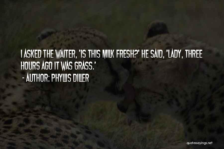 Phyllis Diller Quotes: I Asked The Waiter, 'is This Milk Fresh?' He Said, 'lady, Three Hours Ago It Was Grass.'
