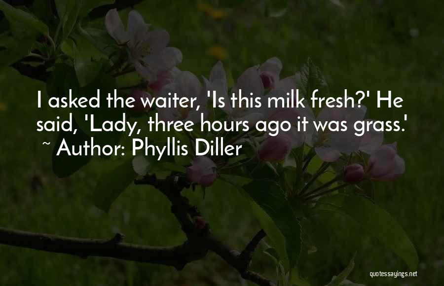 Phyllis Diller Quotes: I Asked The Waiter, 'is This Milk Fresh?' He Said, 'lady, Three Hours Ago It Was Grass.'
