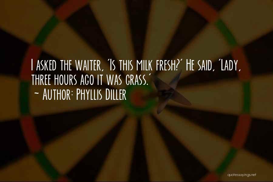 Phyllis Diller Quotes: I Asked The Waiter, 'is This Milk Fresh?' He Said, 'lady, Three Hours Ago It Was Grass.'