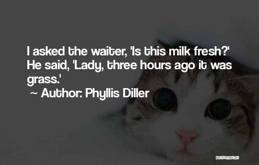 Phyllis Diller Quotes: I Asked The Waiter, 'is This Milk Fresh?' He Said, 'lady, Three Hours Ago It Was Grass.'