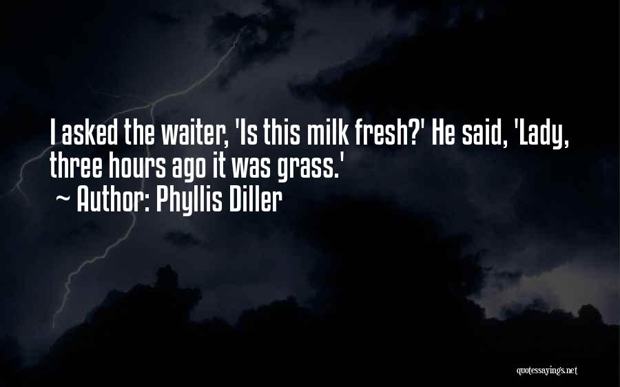 Phyllis Diller Quotes: I Asked The Waiter, 'is This Milk Fresh?' He Said, 'lady, Three Hours Ago It Was Grass.'