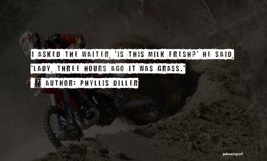 Phyllis Diller Quotes: I Asked The Waiter, 'is This Milk Fresh?' He Said, 'lady, Three Hours Ago It Was Grass.'