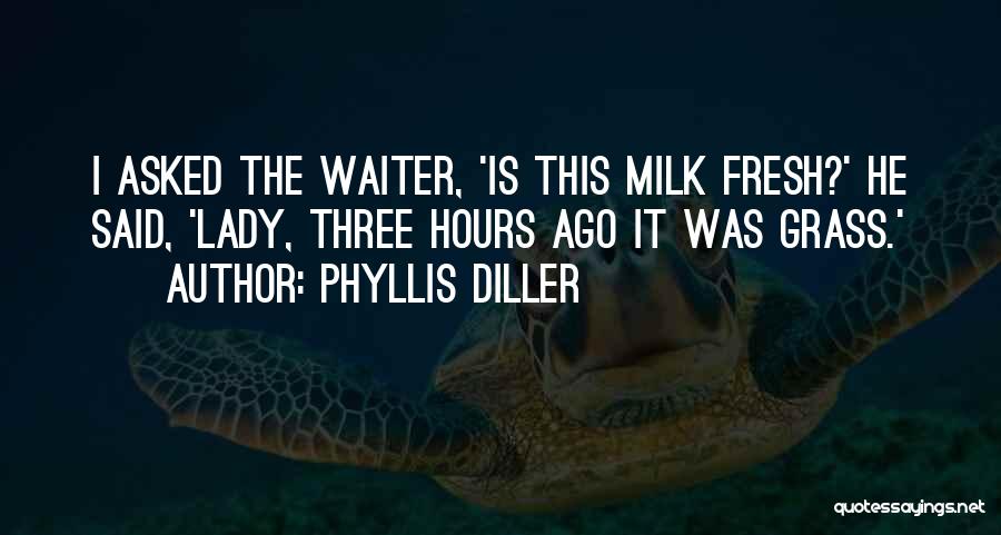 Phyllis Diller Quotes: I Asked The Waiter, 'is This Milk Fresh?' He Said, 'lady, Three Hours Ago It Was Grass.'