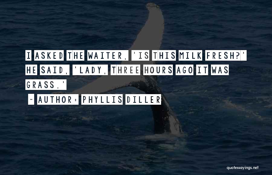 Phyllis Diller Quotes: I Asked The Waiter, 'is This Milk Fresh?' He Said, 'lady, Three Hours Ago It Was Grass.'
