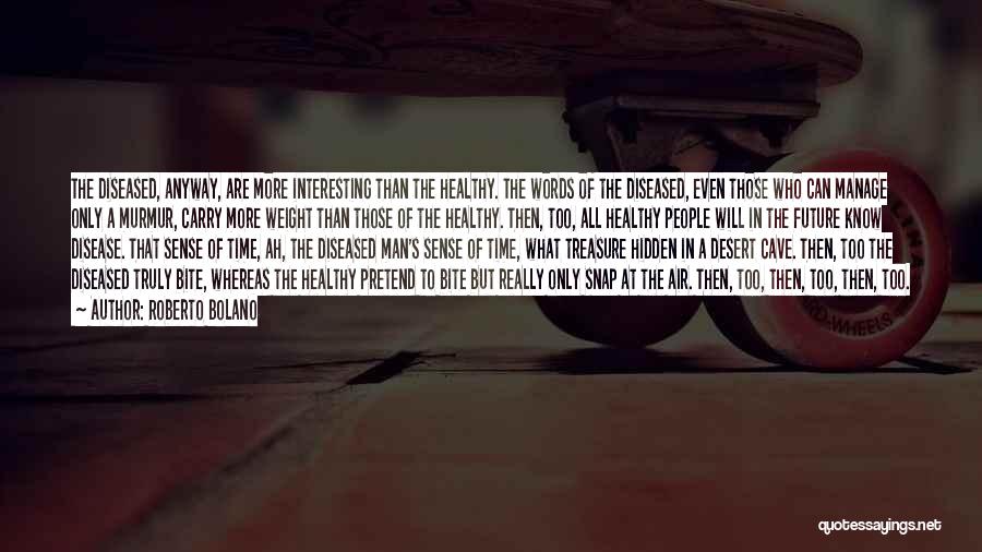 Roberto Bolano Quotes: The Diseased, Anyway, Are More Interesting Than The Healthy. The Words Of The Diseased, Even Those Who Can Manage Only