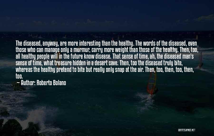Roberto Bolano Quotes: The Diseased, Anyway, Are More Interesting Than The Healthy. The Words Of The Diseased, Even Those Who Can Manage Only