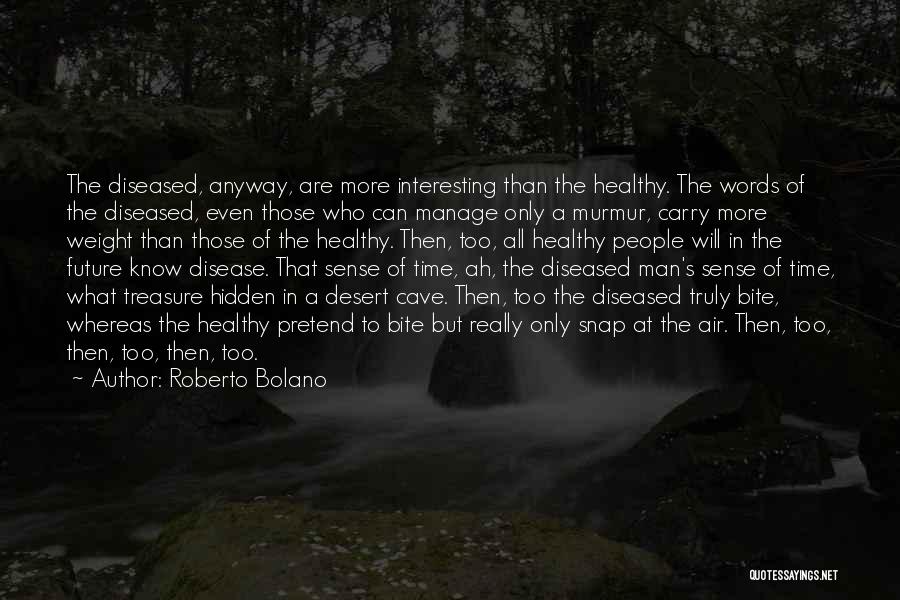 Roberto Bolano Quotes: The Diseased, Anyway, Are More Interesting Than The Healthy. The Words Of The Diseased, Even Those Who Can Manage Only