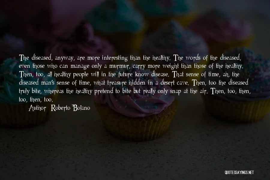 Roberto Bolano Quotes: The Diseased, Anyway, Are More Interesting Than The Healthy. The Words Of The Diseased, Even Those Who Can Manage Only