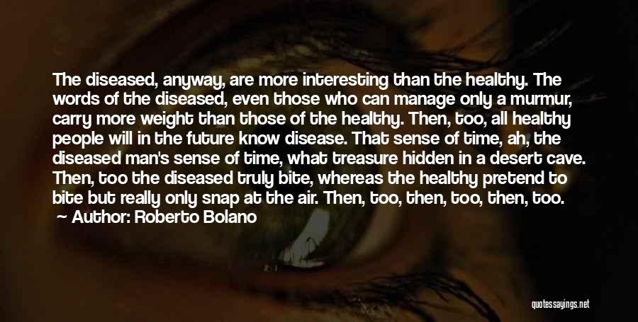 Roberto Bolano Quotes: The Diseased, Anyway, Are More Interesting Than The Healthy. The Words Of The Diseased, Even Those Who Can Manage Only