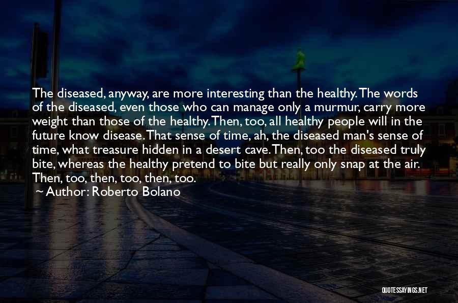 Roberto Bolano Quotes: The Diseased, Anyway, Are More Interesting Than The Healthy. The Words Of The Diseased, Even Those Who Can Manage Only