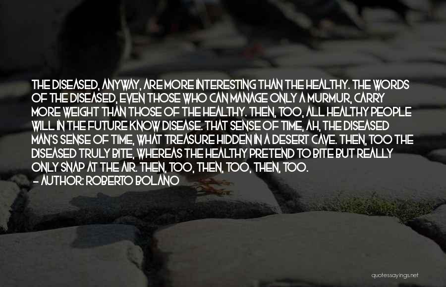 Roberto Bolano Quotes: The Diseased, Anyway, Are More Interesting Than The Healthy. The Words Of The Diseased, Even Those Who Can Manage Only