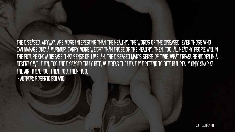 Roberto Bolano Quotes: The Diseased, Anyway, Are More Interesting Than The Healthy. The Words Of The Diseased, Even Those Who Can Manage Only