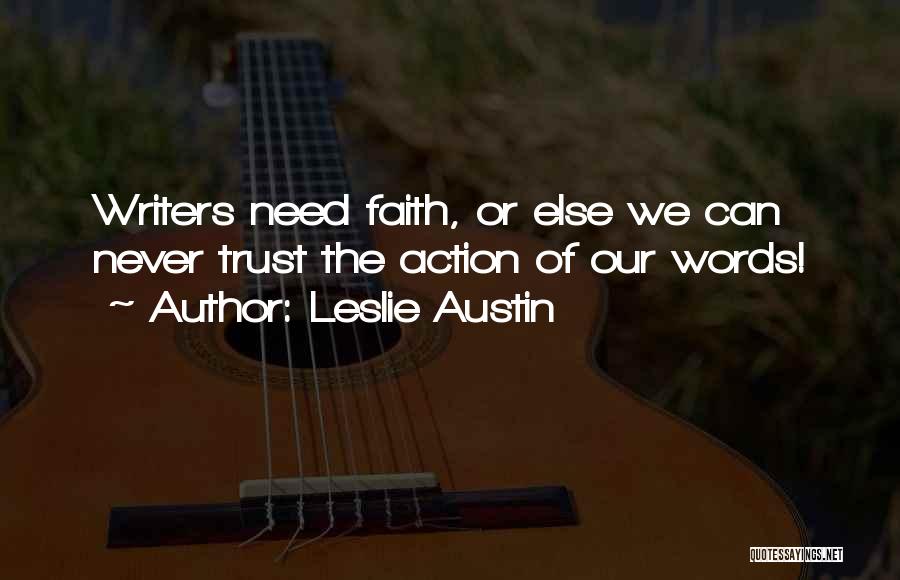 Leslie Austin Quotes: Writers Need Faith, Or Else We Can Never Trust The Action Of Our Words!