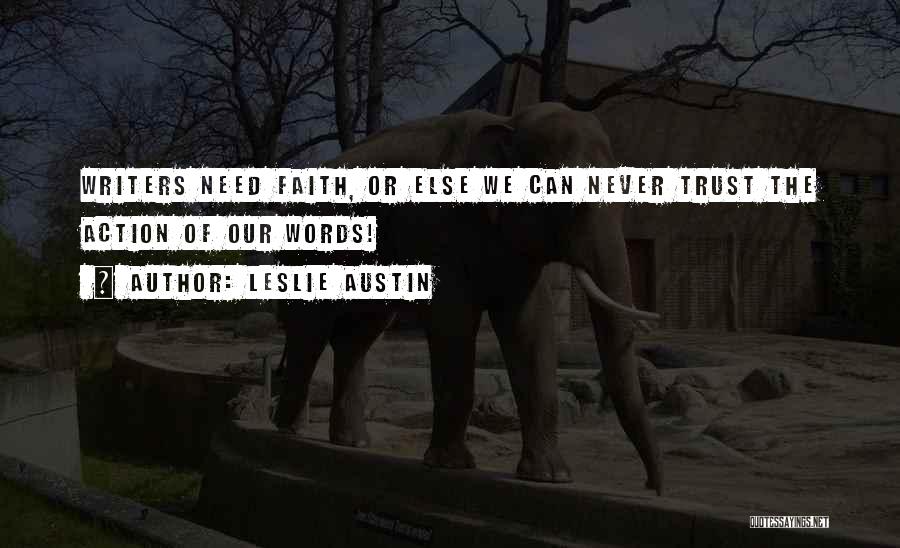 Leslie Austin Quotes: Writers Need Faith, Or Else We Can Never Trust The Action Of Our Words!