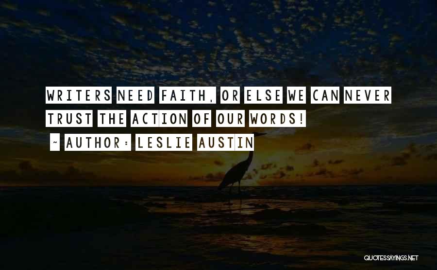Leslie Austin Quotes: Writers Need Faith, Or Else We Can Never Trust The Action Of Our Words!