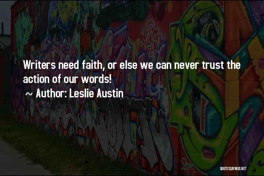 Leslie Austin Quotes: Writers Need Faith, Or Else We Can Never Trust The Action Of Our Words!