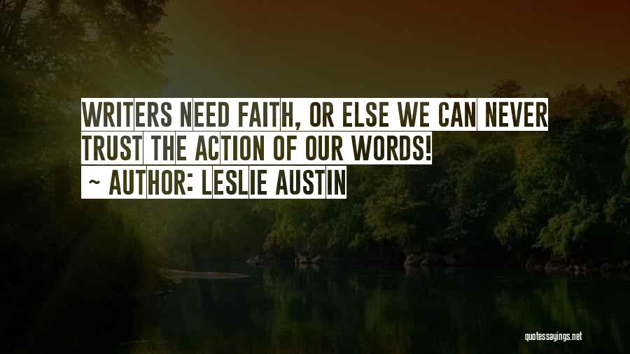 Leslie Austin Quotes: Writers Need Faith, Or Else We Can Never Trust The Action Of Our Words!