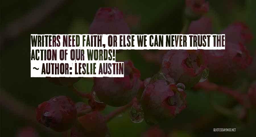 Leslie Austin Quotes: Writers Need Faith, Or Else We Can Never Trust The Action Of Our Words!