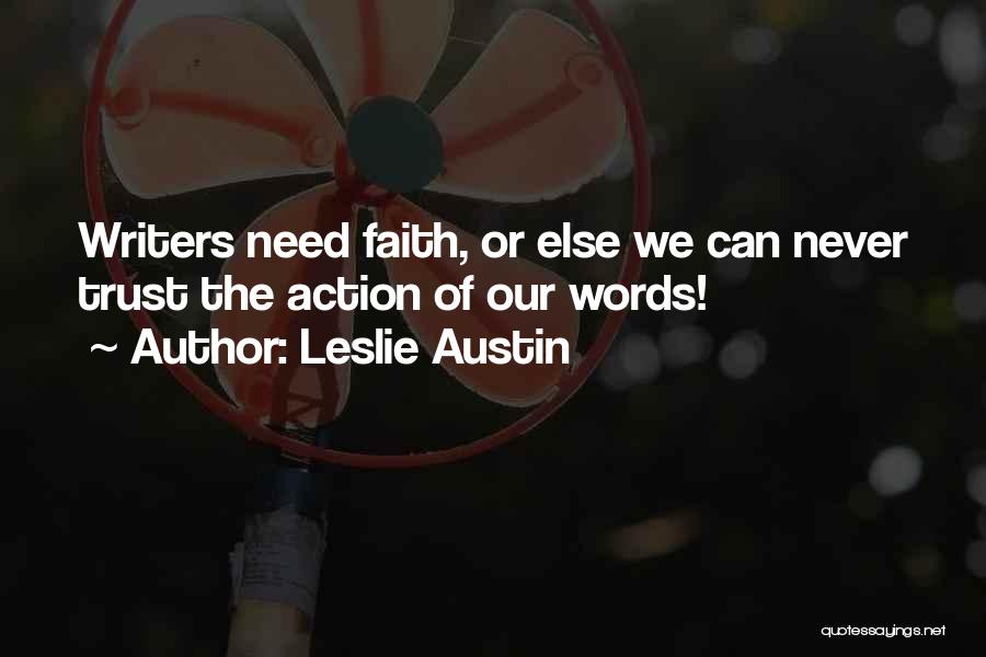 Leslie Austin Quotes: Writers Need Faith, Or Else We Can Never Trust The Action Of Our Words!